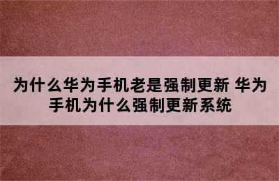 为什么华为手机老是强制更新 华为手机为什么强制更新系统